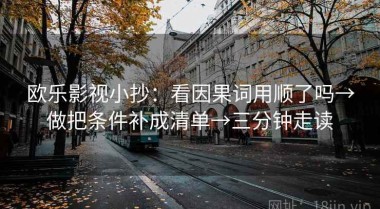 欧乐影视小抄：看因果词用顺了吗→做把条件补成清单→三分钟走读