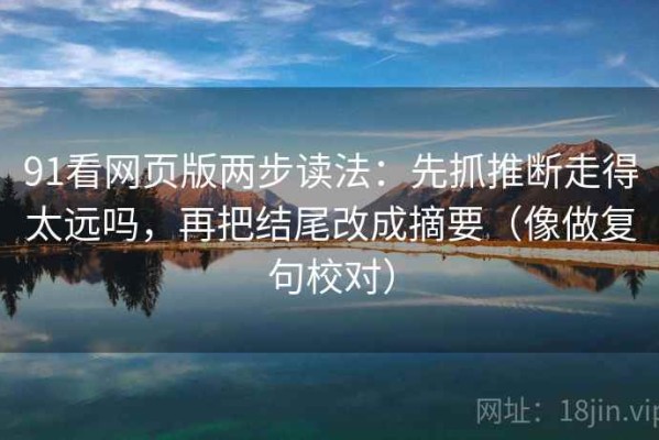 91看网页版两步读法：先抓推断走得太远吗，再把结尾改成摘要（像做复句校对）