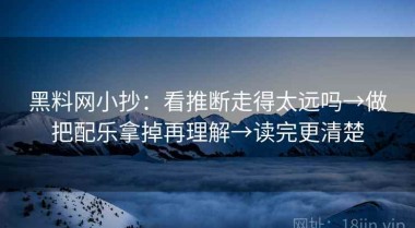 黑料网小抄：看推断走得太远吗→做把配乐拿掉再理解→读完更清楚