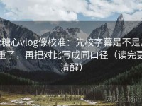 tx糖心vlog像校准：先校字幕是不是加重了，再把对比写成同口径（读完更清醒）