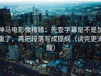 神马电影像排错：先查字幕是不是加重了，再把段落写成提纲（读完更清醒）