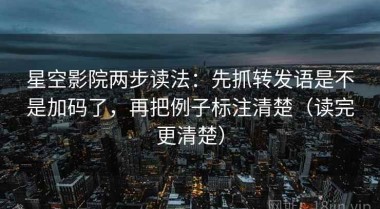 星空影院两步读法：先抓转发语是不是加码了，再把例子标注清楚（读完更清楚）