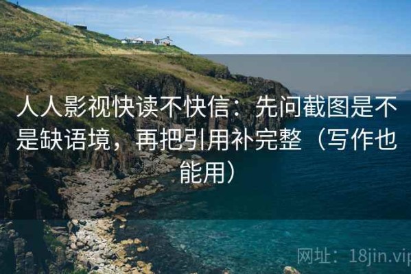 人人影视快读不快信：先问截图是不是缺语境，再把引用补完整（写作也能用）
