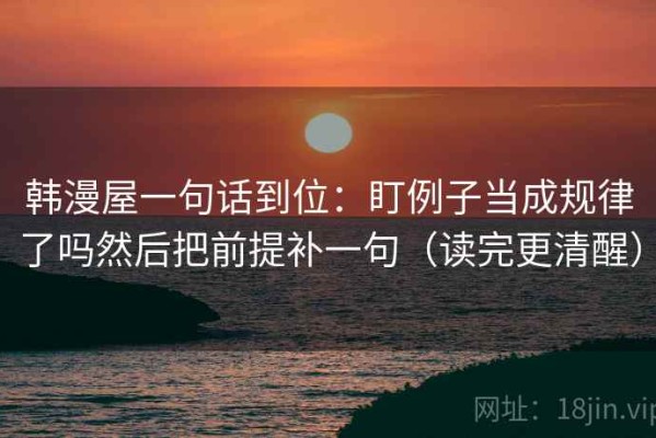 韩漫屋一句话到位：盯例子当成规律了吗然后把前提补一句（读完更清醒）