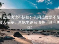 微密圈快读不快信：先问热度是不是放大偏差，再把主语写清楚（读完更稳）