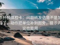 茶杯狐体检卡：问题转发语是不是加码了，动作把单位补到图旁，提示评论也能用