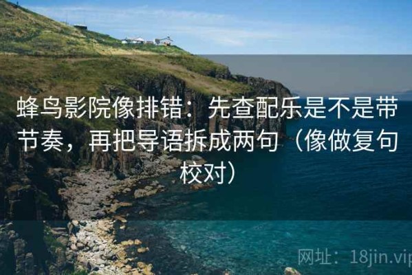 蜂鸟影院像排错：先查配乐是不是带节奏，再把导语拆成两句（像做复句校对）
