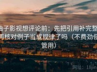 柚子影视想评论前：先把引用补完整，再核对例子当成规律了吗（不费劲但管用）
