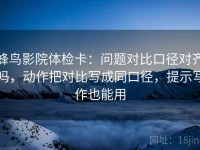 蜂鸟影院体检卡：问题对比口径对齐吗，动作把对比写成同口径，提示写作也能用