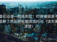 樱花动漫一句话到位：盯传播链是不是断了然后把标题改成问句（读完更清楚）