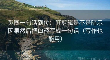 觅圈一句话到位：盯剪辑是不是暗示因果然后把口径写成一句话（写作也能用）