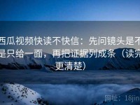 西瓜视频快读不快信：先问镜头是不是只给一面，再把证据列成条（读完更清楚）