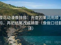 樱花动漫像排错：先查因果词用顺了吗，再把结尾改成摘要（像做口径翻译）