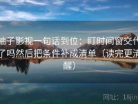 柚子影视一句话到位：盯时间窗交代了吗然后把条件补成清单（读完更清醒）