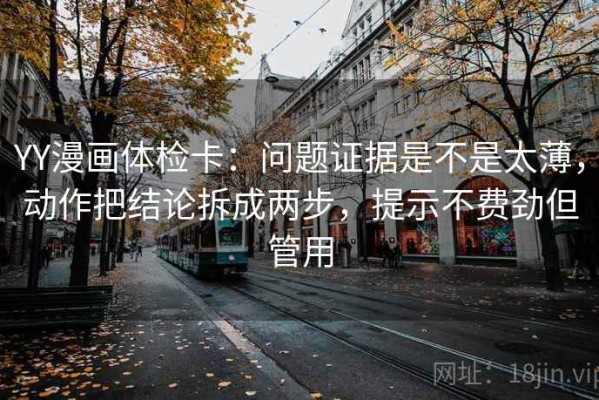 YY漫画体检卡：问题证据是不是太薄，动作把结论拆成两步，提示不费劲但管用