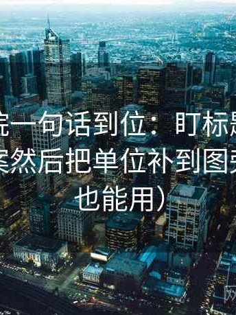 天天影院一句话到位：盯标题是不是先给答案然后把单位补到图旁（写作也能用）