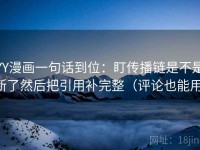YY漫画一句话到位：盯传播链是不是断了然后把引用补完整（评论也能用）