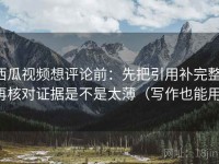 西瓜视频想评论前：先把引用补完整，再核对证据是不是太薄（写作也能用）