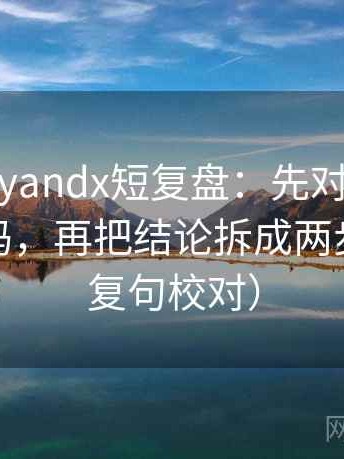 糖心vlogyandx短复盘：先对齐概率说得太死吗，再把结论拆成两步（像做复句校对）