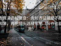 香蕉漫画短复盘：先对齐证据是不是太薄，再把镜头选择写明（写作也能用）