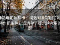 神马电影体检卡：问题对象写明了吗，动作把条件补成清单，提示读完更清醒