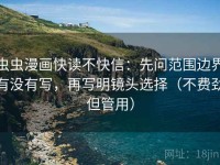 虫虫漫画快读不快信：先问范围边界有没有写，再写明镜头选择（不费劲但管用）