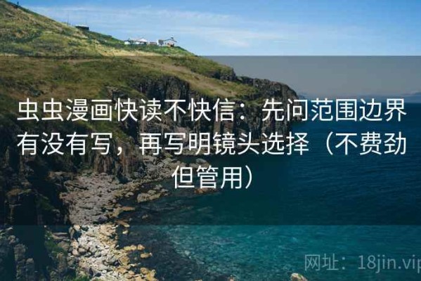 虫虫漫画快读不快信：先问范围边界有没有写，再写明镜头选择（不费劲但管用）