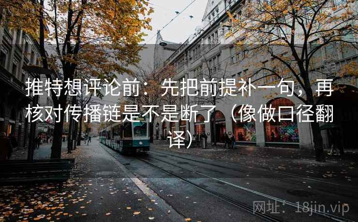 推特想评论前：先把前提补一句，再核对传播链是不是断了（像做口径翻译）