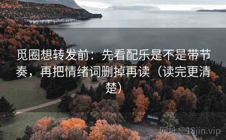觅圈想转发前：先看配乐是不是带节奏，再把情绪词删掉再读（读完更清楚）