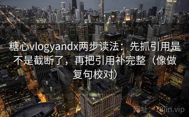 糖心vlogyandx两步读法:先抓引用是不是截断了,再把引用补完整(像做复句校对) 糖心vlogyandx两步读法:先抓引用是不是截断了,再把引用补完整(像做复句校对)