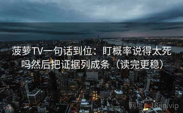 菠萝TV一句话到位：盯概率说得太死吗然后把证据列成条（读完更稳）