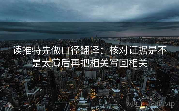 读推特先做口径翻译:核对证据是不是太薄后再把相关写回相关 读推特先做口径翻译:核对证据是不是太薄后再把相关写回相关
