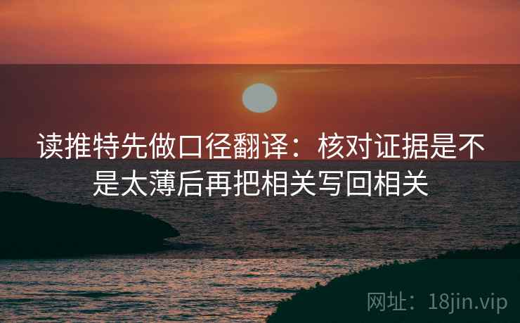 读推特先做口径翻译:核对证据是不是太薄后再把相关写回相关 读推特先做口径翻译:核对证据是不是太薄后再把相关写回相关