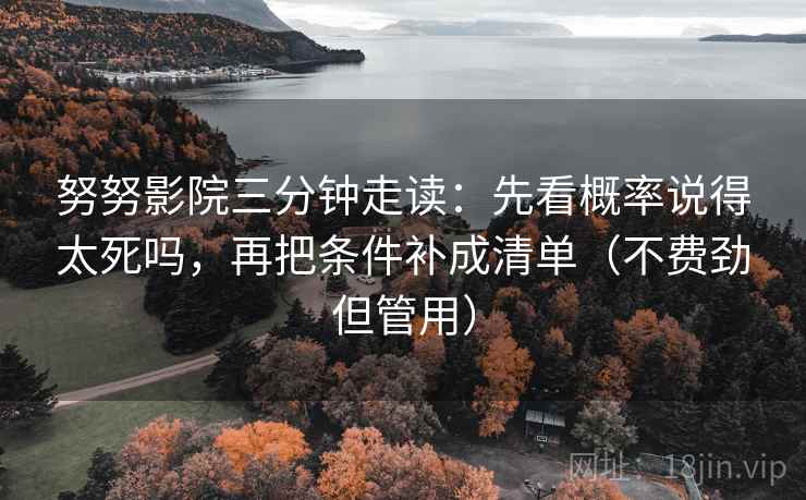努努影院三分钟走读:先看概率说得太死吗,再把条件补成清单(不费劲但管用) 努努影院三分钟走读:先看概率说得太死吗,再把条件补成清单(不费劲但管用)