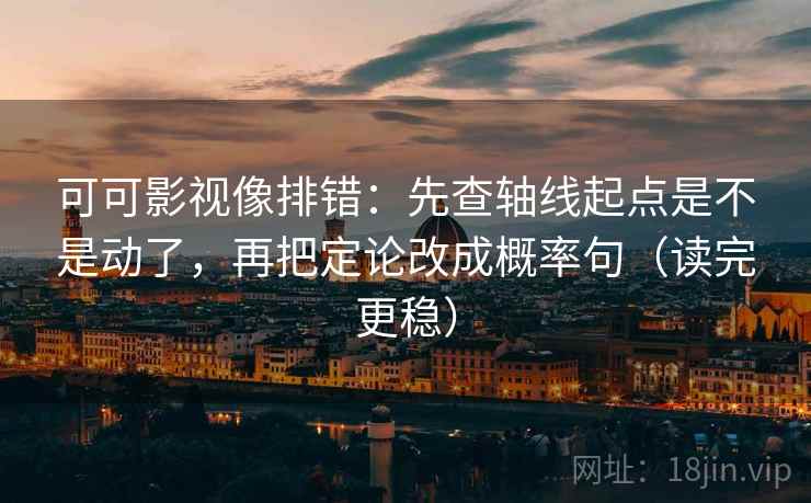 可可影视像排错:先查轴线起点是不是动了,再把定论改成概率句(读完更稳) 可可影视像排错:先查轴线起点是不是动了,再把定论改成概率句(读完更稳)