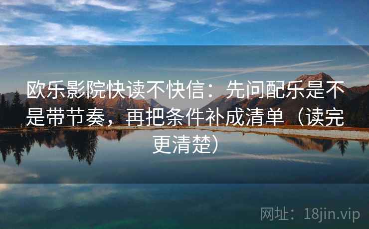 欧乐影院快读不快信:先问配乐是不是带节奏,再把条件补成清单(读完更清楚) 欧乐影院快读不快信:先问配乐是不是带节奏,再把条件补成清单(读完更清楚)