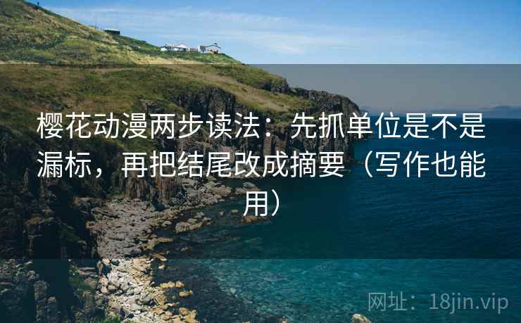 樱花动漫两步读法:先抓单位是不是漏标,再把结尾改成摘要(写作也能用) 樱花动漫两步读法:先抓单位是不是漏标,再把结尾改成摘要(写作也能用)
