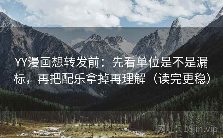 YY漫画想转发前:先看单位是不是漏标,再把配乐拿掉再理解(读完更稳) YY漫画想转发前:先看单位是不是漏标,再把配乐拿掉再理解(读完更稳)