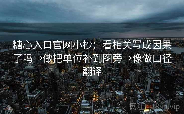 糖心入口官网小抄:看相关写成因果了吗→做把单位补到图旁→像做口径翻译 糖心入口官网小抄:看相关写成因果了吗→做把单位补到图旁→像做口径翻译