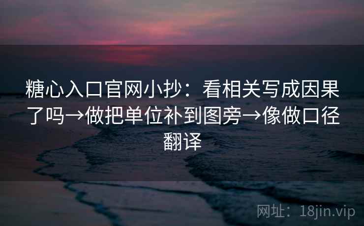 糖心入口官网小抄:看相关写成因果了吗→做把单位补到图旁→像做口径翻译 糖心入口官网小抄:看相关写成因果了吗→做把单位补到图旁→像做口径翻译