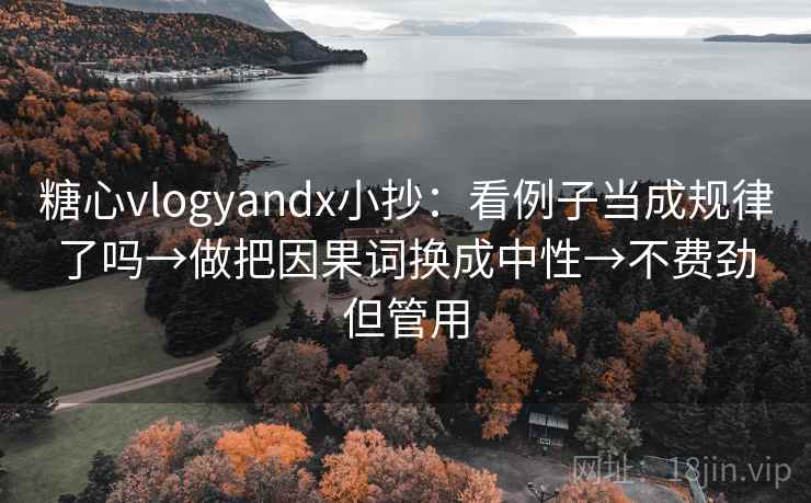 糖心vlogyandx小抄:看例子当成规律了吗→做把因果词换成中性→不费劲但管用 糖心vlogyandx小抄:看例子当成规律了吗→做把因果词换成中性→不费劲但管用