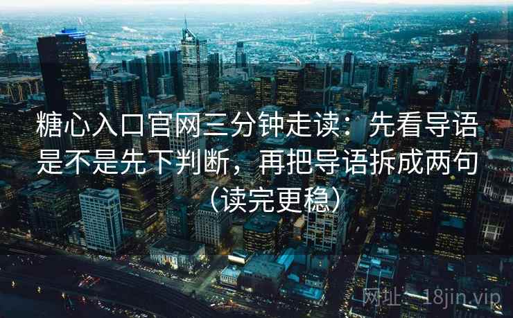 糖心入口官网三分钟走读:先看导语是不是先下判断,再把导语拆成两句(读完更稳) 糖心入口官网三分钟走读:先看导语是不是先下判断,再把导语拆成两句(读完更稳)