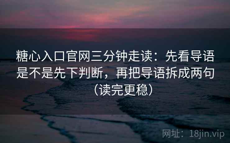 糖心入口官网三分钟走读:先看导语是不是先下判断,再把导语拆成两句(读完更稳) 糖心入口官网三分钟走读:先看导语是不是先下判断,再把导语拆成两句(读完更稳)