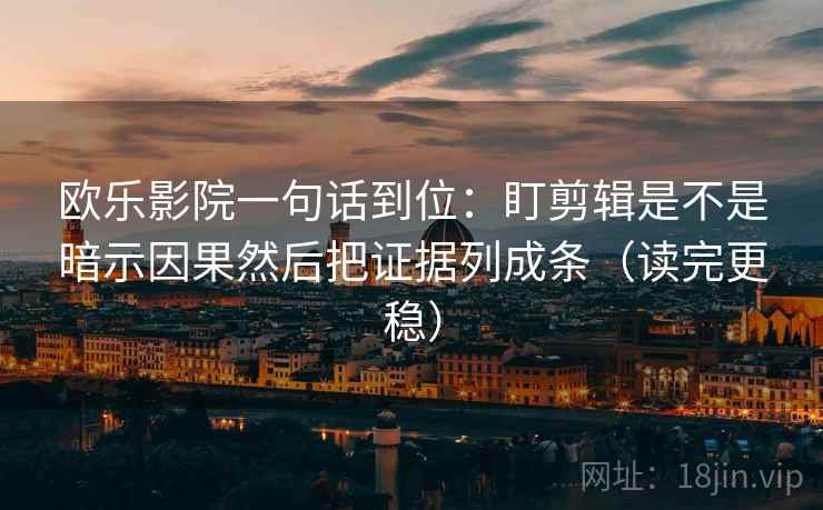 欧乐影院一句话到位：盯剪辑是不是暗示因果然后把证据列成条（读完更稳）