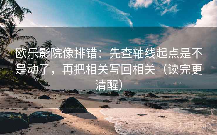 欧乐影院像排错:先查轴线起点是不是动了,再把相关写回相关(读完更清醒) 欧乐影院像排错:先查轴线起点是不是动了,再把相关写回相关(读完更清醒)