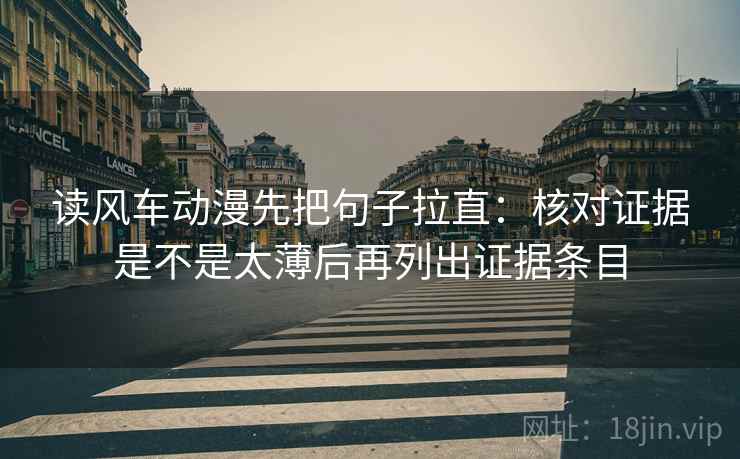 读风车动漫先把句子拉直:核对证据是不是太薄后再列出证据条目 读风车动漫先把句子拉直:核对证据是不是太薄后再列出证据条目