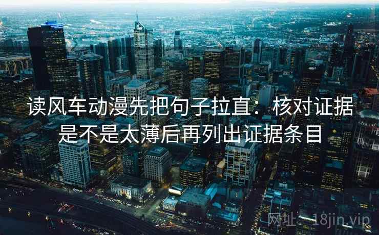 读风车动漫先把句子拉直:核对证据是不是太薄后再列出证据条目 读风车动漫先把句子拉直:核对证据是不是太薄后再列出证据条目