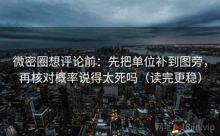 微密圈想评论前:先把单位补到图旁,再核对概率说得太死吗(读完更稳) 微密圈想评论前:先把单位补到图旁,再核对概率说得太死吗(读完更稳)