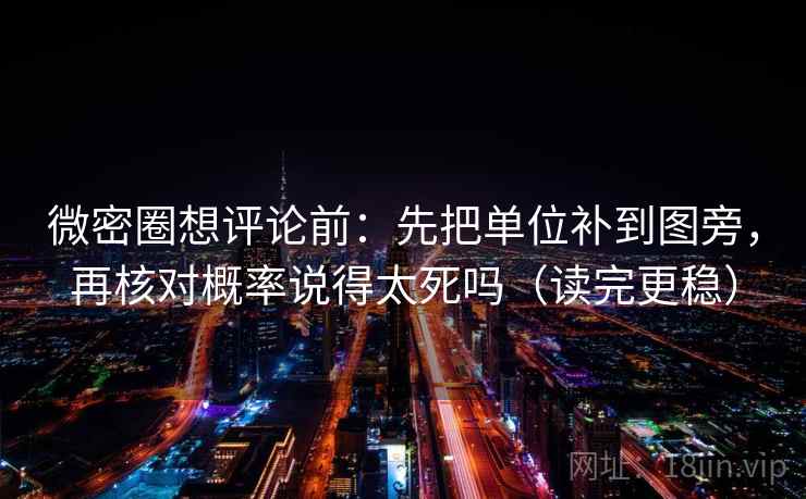 微密圈想评论前:先把单位补到图旁,再核对概率说得太死吗(读完更稳) 微密圈想评论前:先把单位补到图旁,再核对概率说得太死吗(读完更稳)