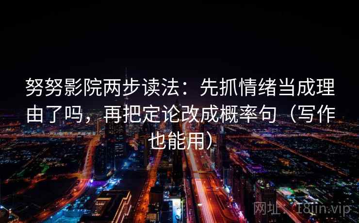 努努影院两步读法：先抓情绪当成理由了吗，再把定论改成概率句（写作也能用）